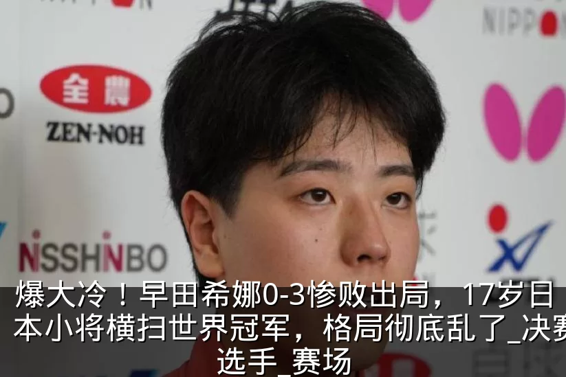 爆大冷!早田希娜0-3惨败出局,17岁日本小将横扫世界冠军,格局彻底乱了_决赛_选手_赛场