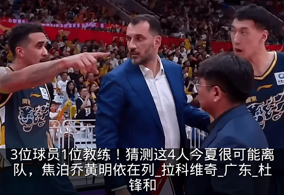 3位球员1位教练!猜测这4人今夏很可能离队,焦泊乔黄明依在列_拉科维奇_广东_杜锋和